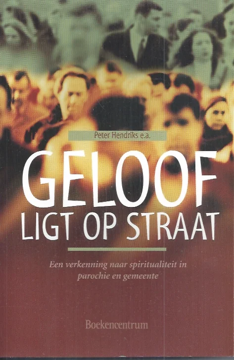 Geloof ligt op straat : een verkenning naar spiritualiteit in parochie en gemeente – Peter Hendriks e.a. Laatste Versie