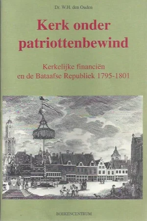 Aanbieding Kerk onder patriottenbewind : kerkelijke financien en de Bataafse Republiek 1795-1801 – W.H. den Ouden