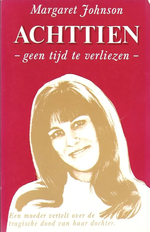 Achttien – geen tijd te verliezen : een moeder vertelt over de tragische dood van haar dochter – Margaret Johnson Gecertificeerd