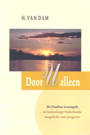 Weekendaanbieding Door u alleen : de Dordtse Leerregels in hedendaags Nederlands, toegelicht voor jongeren – H. van Dam