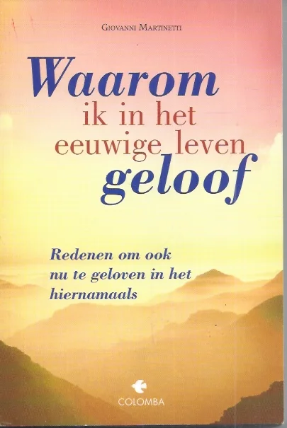 Waarom ik in het eeuwige leven geloof : redenen om ook nu te geloven in het hiernamaals – Giovanni Martinetti Express Levering