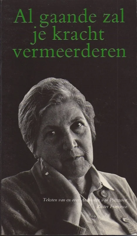 Al gaande zal je kracht vermeerderen : teksten van en over Antoinette van Pinxteren, Zuster Francesco. – Antoinette van Pinxteren Express Levering