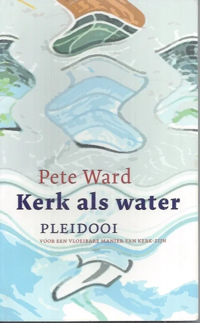 Hete Deal Kerk als water : pleidooi voor een vloeibare manier van kerk-zijn – Pete Ward