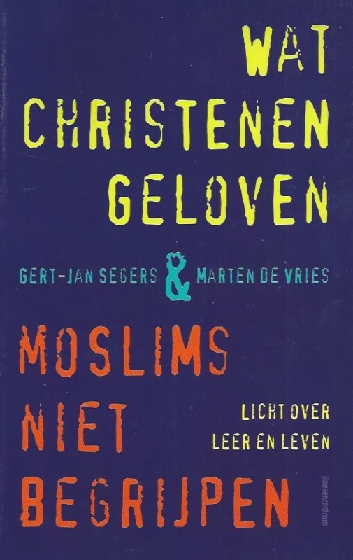 Wat christenen geloven & moslims niet begrijpen : licht over leer en leven – Gert-Jan Segers & Marten de Vries (2e druk) Uitverkoop