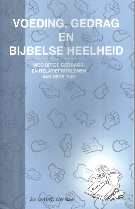 Voeding, gedrag en bijbelse heelheid : weg uit de gedrags- en relatieproblemen van deze tijd – Sietse H.W. Werkman Koop Online