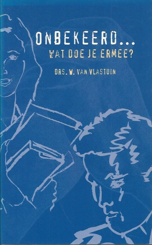 Onbekeerd …? Wat doe je ermee? – Drs. W. van Vlastuin (4e druk 2000) Laatste Versie