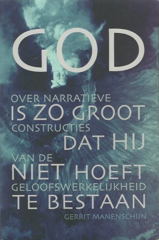 Beperkte Voorraad God is zo groot dat Hij niet hoeft te bestaan : over narratieve constructies van de geloofswerkelijkheid – Gerrit Manenschijn