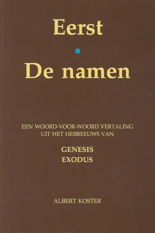 Actieprijs Eerst, De Namen : een woord-voor-woord vertaling uit het Hebreeuws van de boeken Genesis en Exodus : met twee appendices – Albert Koster