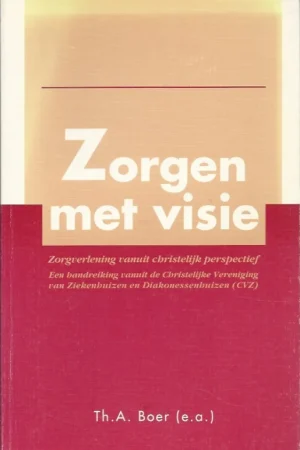 Zorgen met visie : zorgverlening vanuit christelijk perspectief : een handreiking vanuit de Christelijke Vereniging van Ziekenhuizen en Diakonessenhuizen (CVZ) – Th.A. Boer (e.a.) Finale Uitverkoop