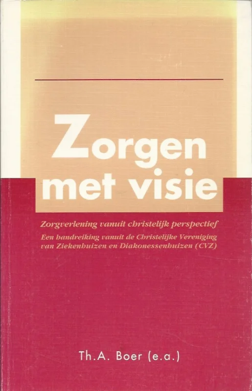 Zorgen met visie : zorgverlening vanuit christelijk perspectief : een handreiking vanuit de Christelijke Vereniging van Ziekenhuizen en Diakonessenhuizen (CVZ) – Th.A. Boer (e.a.) Finale Uitverkoop