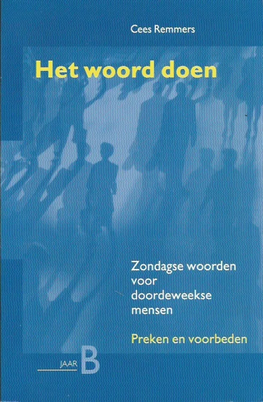 Het woord doen : zondagse woorden voor doordeweekse mensen : preken en voorbeden : Jaar B – Cees Remmers Lage Kosten