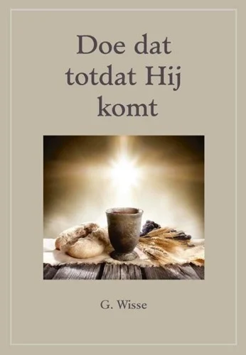 Doe dat totdat Hij komt : praktisch-theologisch onderwijs over het Heilig Avondmaal – G. Wisse Laatste Versie