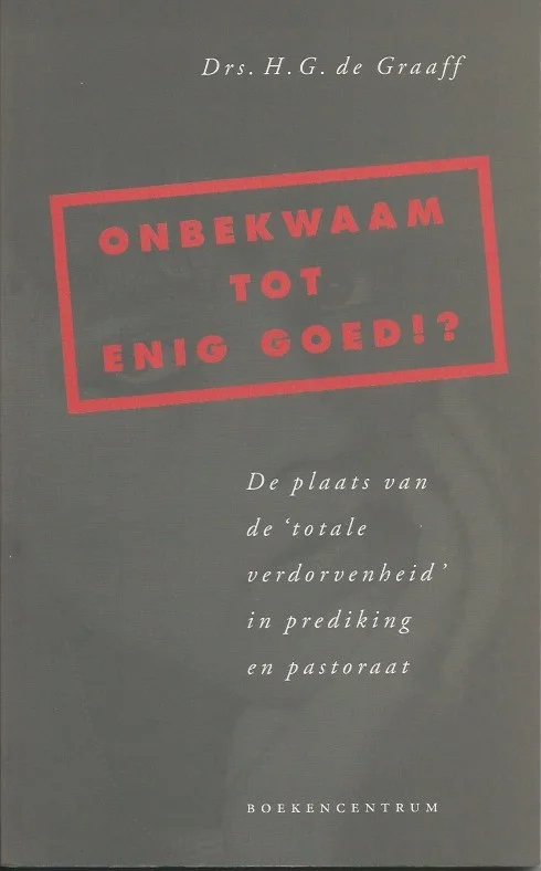 Speciale Aanbieding Onbekwaam tot enig goed!? : de plaats van de ‘totale verdorvenheid’ in prediking en pastoraat – H.G. de Graaff