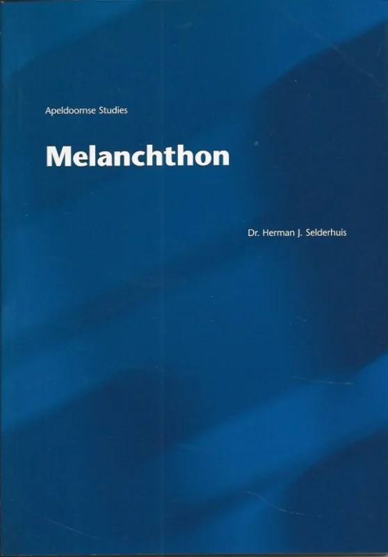 Uitverkoop Melanchthon : zijn betekenis voor het protestantisme ; Melanchthon en de Nederlanden in de 16e en 17e eeuw – Dr. Herman J. Selderhuis