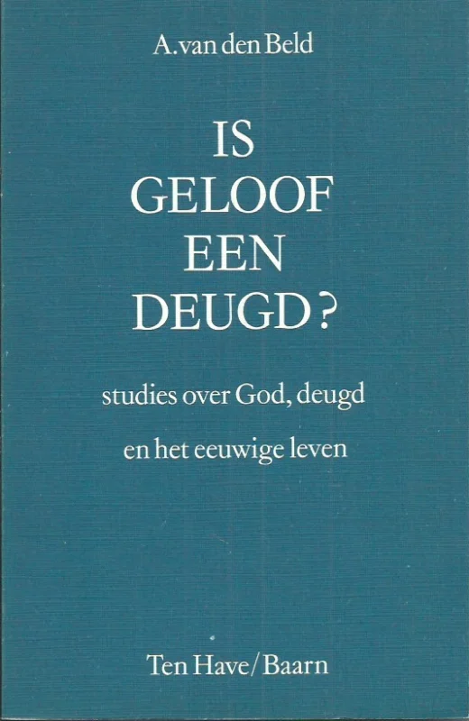 Gecertificeerd Is geloof een deugd? : studies over God, deugd en het eeuwige leven – A. van den Beld