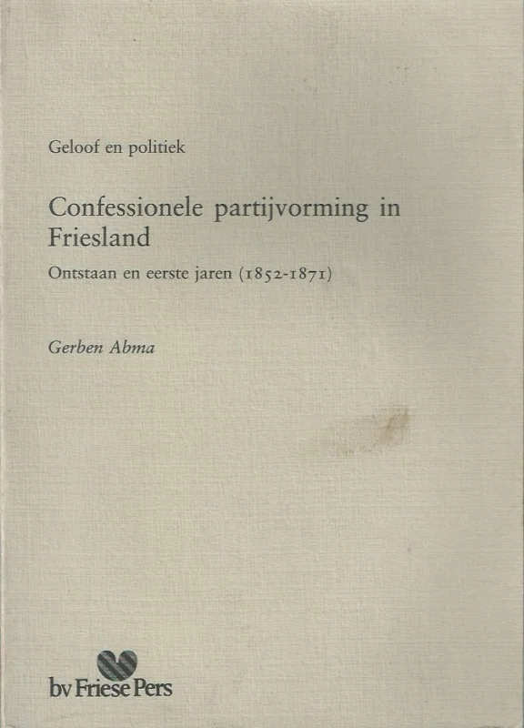 Geloof en politiek : confessionele partijvorming in Friesland : ontstaan en eerste jaren (1852-1871) – Gerben Abma Tijdelijk Beschikbaar