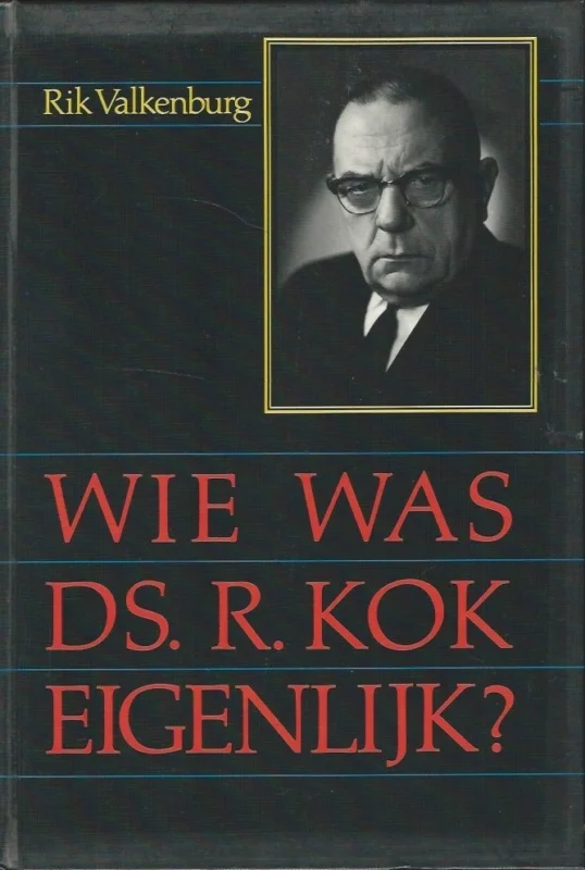 Wie was Ds. R. Kok eigenlijk…? : drieluik: I voor de tweede wereldoorlog, II in de tweede wereldoorlog, III na de tweede wereldoorlog – Rik Valkenburg Nieuw