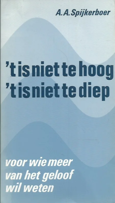 Laatste Kans t Is niet te hoog, ‘t is niet te diep : voor wie meer van het geloof wil weten – A.A. Spijkerboer (11e druk)