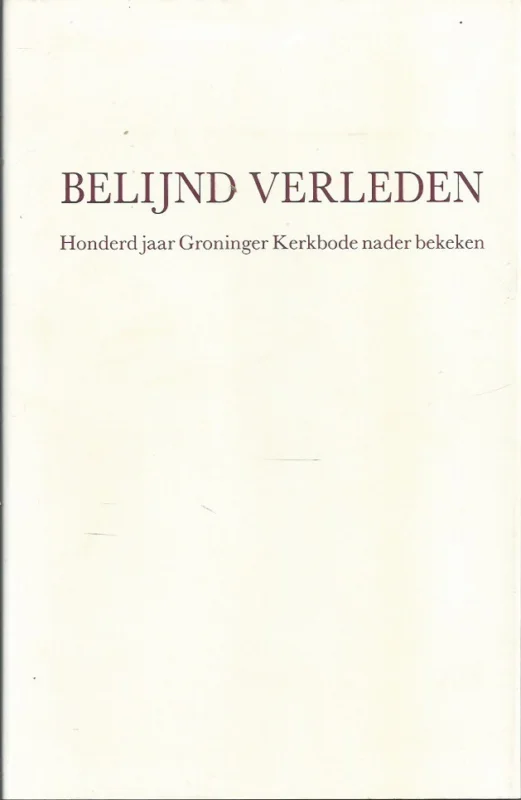Belijnd verleden : honderd jaar Groninger Kerkbode nader bekeken – onder redactie van C. Stam, J. Vree A. zn., J.A. Keizer, R. Nauta Rechtstreeks Van De Fabrikant
