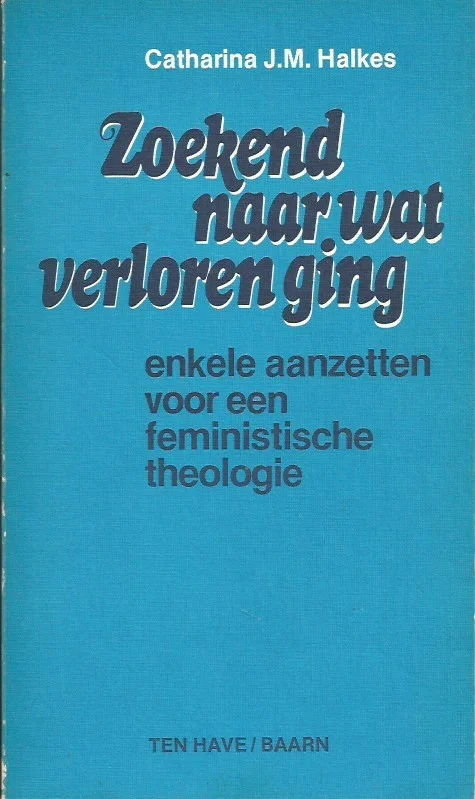 Alleen Vandaag Zoekend naar wat verloren ging : enkele aanzetten voor een feministische theologie – Catharina J.M. Halkes