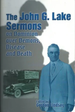 Aanbieding The John G. Lake Sermons : On Dominion Over Demons, Disease And Death – edited by Gordon Lindsay (Reprint 2002)