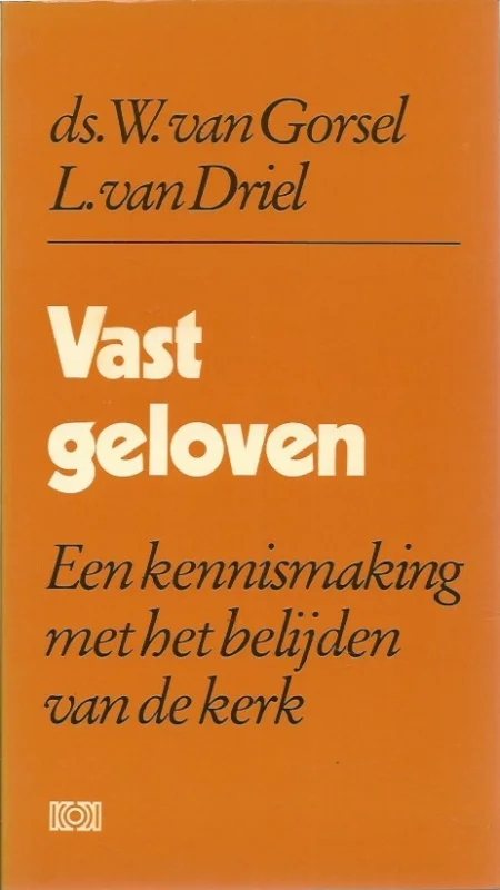 Vast geloven : een kennismaking met het belijden van de kerk – Ds. W. van Gorsel, L. van Driel Laatste Kans