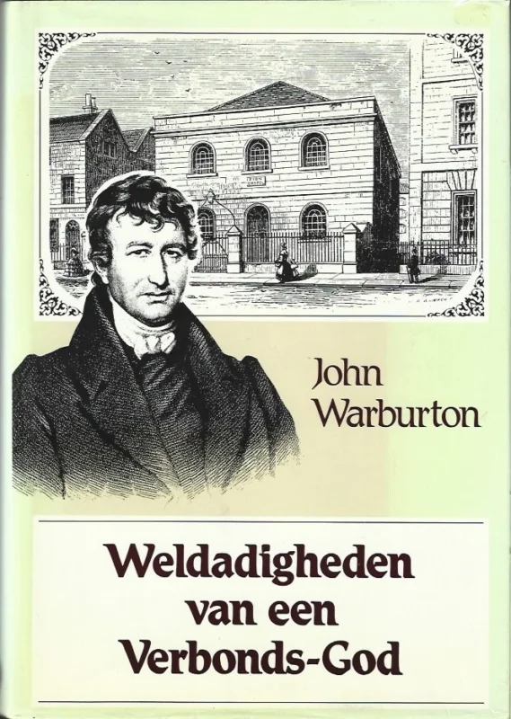 Weldadigheden van een Verbonds-God : een beschrijving van des Heeren handelingen in voorzienigheid en genade met John Warburton, Dienaar van het Evangelie te Trowbridge : alsmede een beschrijving van zijn laatste levensdagen – John Warburton Alleen Vandaag