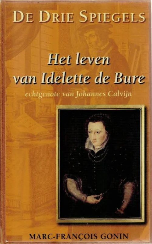 De drie spiegels : het leven van Idelette de Bure, echtgenote van Johannes Calvijn – Marc-François Gonin Beste Prijs