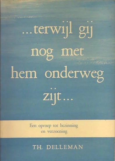 Terwijl gij nog met hem onderweg zijt : een oproep tot bezinning en verzoening –Th. Delleman Finale Uitverkoop