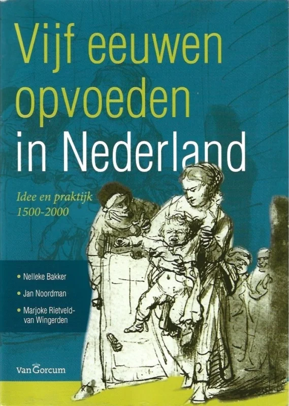Direct Beschikbaar Vijf eeuwen opvoeden in Nederland : idee en praktijk 1500-2000 – Nelleke Bakker, Jan Noordman, Marjoke Rietveld-van Wingerden (2e herziene druk)