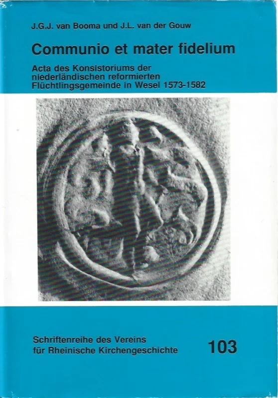 Communio et mater fidelium : acta des Konsistoriums der niederländischen reformierten Flüchtlingsgemeinde in Wesel, 1573-1582 – J.G.J. van Booma und J.L. van der Gouw Exclusieve Aanbieding