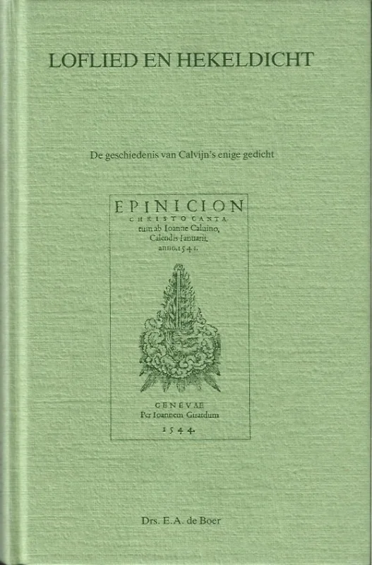 Beperkte Voorraad Loflied en hekeldicht : de geschiedenis van Calvijn’s enige gedicht, het Epinicion Christo cantatum van 1 januari 1541 – Drs. E.A. de Boer