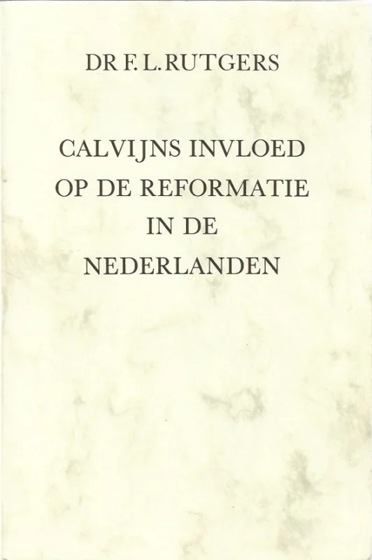 Shop Nu Calvijns invloed op de Reformatie in de Nederlanden : voor zoveel die door hemzelven is uitgeofend – Dr. F.L. Rutgers : ingeleid door Dr. W. van ‘t Spijker
