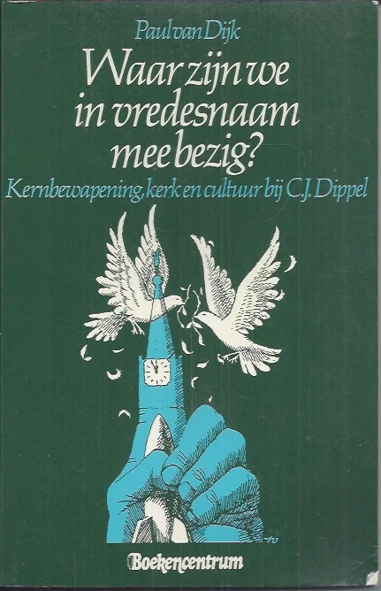 Waar zijn we in vredesnaam mee bezig? : kernbewapening, kerk en cultuur bij C.J. Dippel – Paul van Dijk Betaalbaar