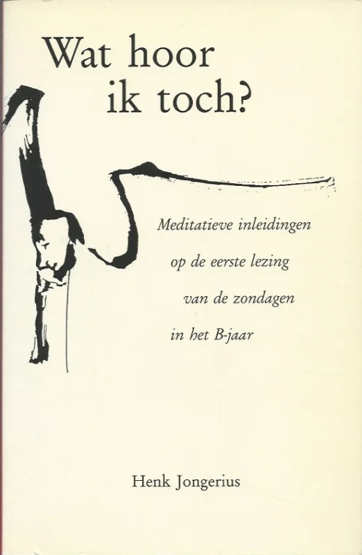 Wat hoor ik toch? : Meditatieve inleidingen op de eerste lezing van de zondagen in het B-jaar – Henk Jongerius Gratis Retour