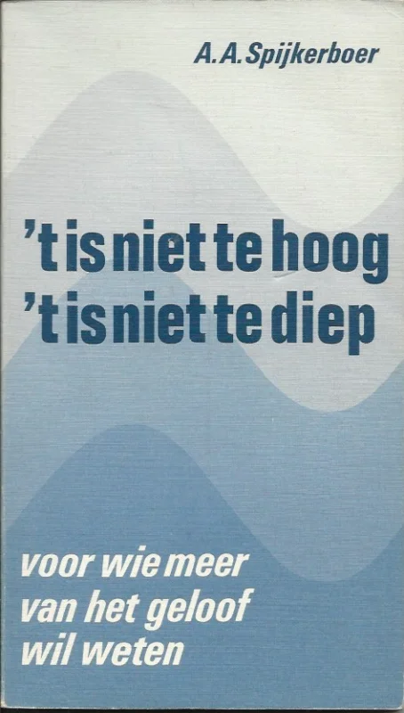 t Is niet te hoog, ‘t is niet te diep : voor wie meer van het geloof wil weten – A.A. Spijkerboer (6e druk) Finale Uitverkoop