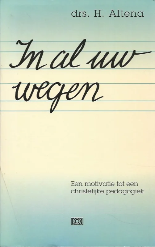 In al uw wegen : een motivatie tot een christelijke pedagogiek – H. Altena Gereduceerde Prijs