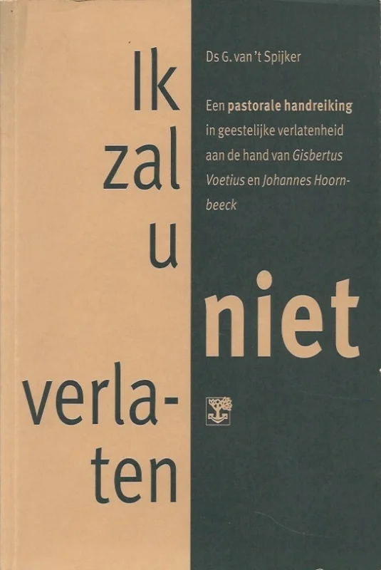 Ik zal u niet verlaten : een pastorale handreiking in geestelijke verlatenheid aan de hand van Gisbertus Voetius en Johannes Hoornbeeck – Ds G. van ‘t Spijker Betrouwbaar