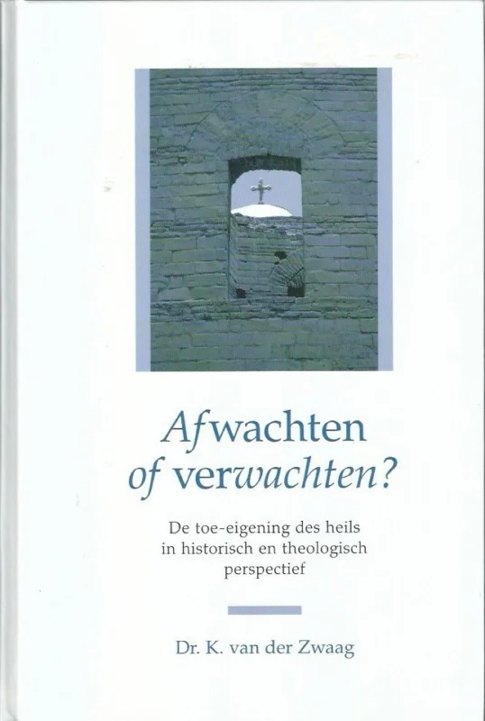 Afwachten of verwachten? : de toe-eigening des heils in historisch en theologisch perspectief – K. van der Zwaag Finale Uitverkoop