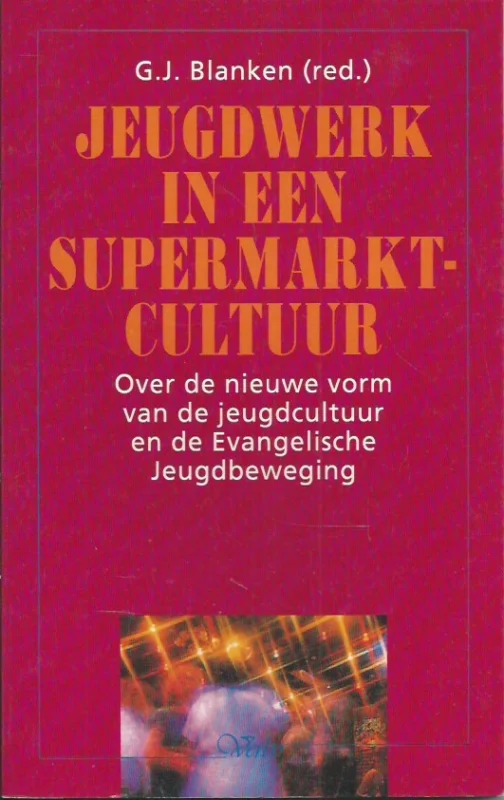 Snelle Levering Jeugdwerk in een supermarkt-cultuur : over de nieuwe vorm van de jeugdcultuur en de Evangelische Jeugdbeweging – G.J. Blanken (red.).
