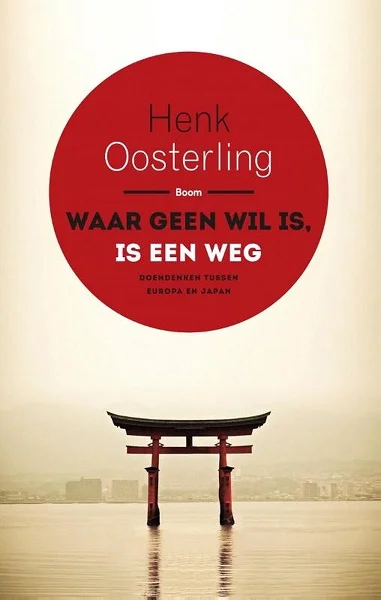 Waar geen wil is, is een weg : Doendenken tussen Europa en Japan – Henk Oosterling Rechtstreeks Van De Fabrikant