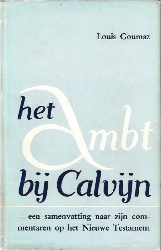 Koop Vandaag Het ambt bij Calvijn : een samenvatting naar zijn commentaren op het Nieuwe Testament – Louis Goumaz