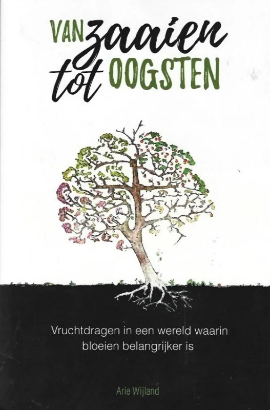 Van zaaien tot oogsten : Vruchtdragen in een wereld waarin bloeien belangrijker is – Arie Wijland Snelle Levering