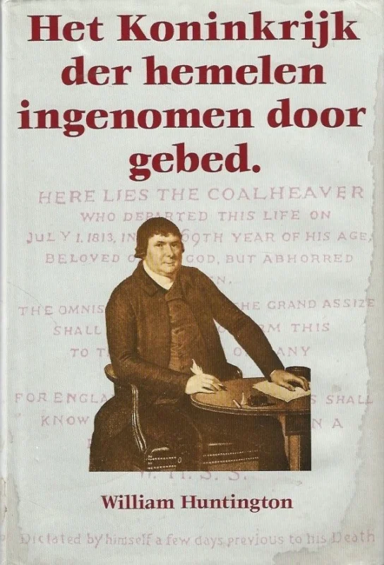 Het koningrijk der hemelen ingenomen door gebed, of Een verhaal van de overbrenging des schrijvers, uit het koningrijk des Satans, tot het Koningrijk Gods – beschreven door de godzalige wijlen W. Huntington Rechtstreeks Van De Fabrikant
