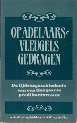 Betrouwbaar Op Adelaarsvleugels gedragen : De lijdensgeschiedenis van een Hongaarse predikantsvrouw – Ds. A.W. van der Plas