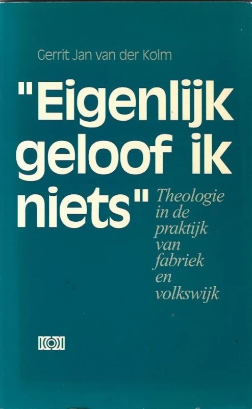 Must-Have Eigenlijk geloof ik niets : Theologie in de praktijk van fabriek en volkswijk – Gerrit Jan van der Kolm (matig)