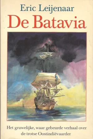 Weekendaanbieding De Batavia : het gruwelijke, waar gebeurde verhaal over de trotse Oostindievaarder – Eric Leijenaar