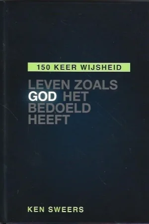 150 keer wijsheid : Leven zoals God het bedoeld heeft – Ken Sweers Alleen Vandaag