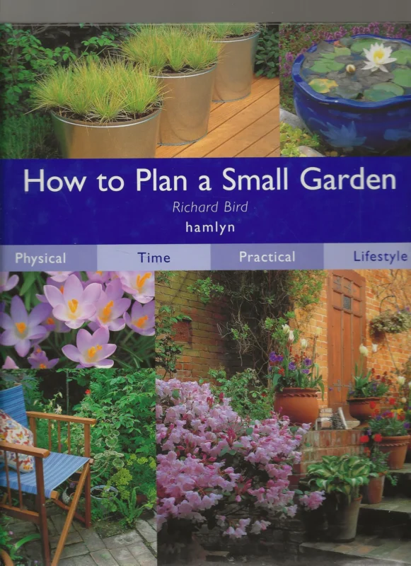 How to Plan a Small Garden Richard Bird Creative Director Keith Martin Picture Research Zoe Holtermann Must-Have