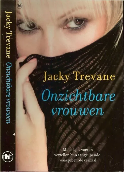 Onzichtbare Vrouwen Moedige Vrouwen vertellen hun aangrijpende waargebeurde verhaalTrevane, Jacky, Vertaald door Ineke Bronswijk Omslagontwerp Studio Jan de Boer B.n.o. te Amsterdam Omslagfoto Masterfile – Steve Prezant Alleen Vandaag
